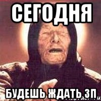 сегодня будешь ждать ЗП