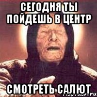 Сегодня ты пойдешь в центр смотреть салют