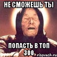 не сможешь ты попасть в топ 300