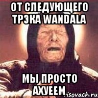 от следующего трэка wandala мы просто ахуеем