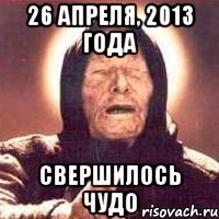 26 апреля, 2013 года Свершилось чудо