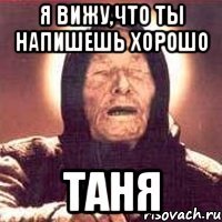 Я вижу,что ты напишешь хорошо Таня