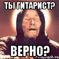 Ты гитарист? Верно?