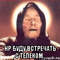  Нр буду встречать с телеком..