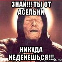 Знай!!! Ты от Асельки НИКУДА НЕДЕНЕШЬСЯ!!!