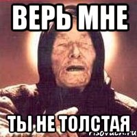 Верь мне ты не толстая