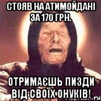 Стояв на атимойдані за 170 грн. Отримаєшь пизди від своїх онуків!