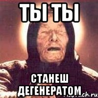 ТЫ ТЫ СТАНЕШ ДЕГЕНЕРАТОМ