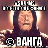 ws и unms встретятся в финале © Ванга