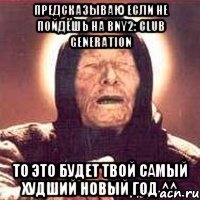 Предсказываю ЕСЛИ НЕ ПОЙДЁШЬ НА BNY2: Club Generation То Это будет твой самый худший новый год ^^