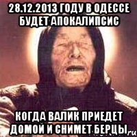 28.12.2013 году в Одессе будет апокалипсис Когда Валик приедет домой и снимет берцы