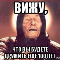 ВИЖУ, ЧТО ВЫ БУДЕТЕ ДРУЖИТЬ ЕЩЕ 100 ЛЕТ