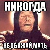 Никогда Не обижай мать