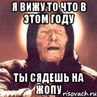 Я вижу то что в этом году ТЫ СЯДЕШЬ НА ЖОПУ