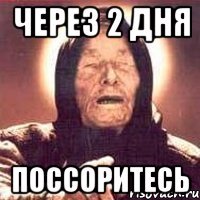 Через 2 дня поссоритесь