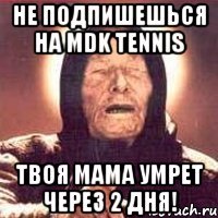 Не подпишешься на MDK Tennis Твоя мама умрет через 2 дня!