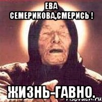 ЕВА СЕМЕРИКОВА,СмЕрИсЬ ! Жизнь-гавно.