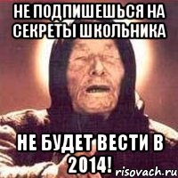 Не подпишешься на секреты школьника не будет вести в 2014!