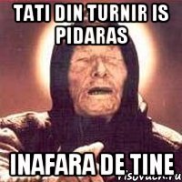 tati din turnir is pidaras inafara de tine