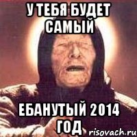 У ТЕБЯ БУДЕТ САМЫЙ ЕБАНУТЫЙ 2014 ГОД