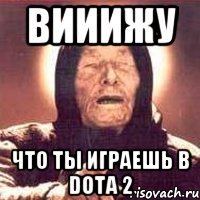 вииижу что ты играешь в DOTA 2