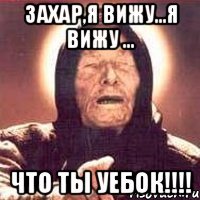 Захар,я вижу...я вижу ... что ты уебок!!!!