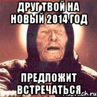 Друг твой на Новый 2014 год Предложит встречаться