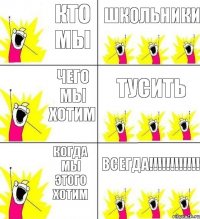 кто мы школьники чего мы хотим тусить когда мы этого хотим всегда!!!!!!!!!!!!