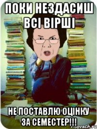 Поки нездасиш всі вірші Не поставлю оцінку за семестер!!!