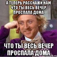 а теперь расскажи нам что ты весь вечер проспала дома что ты весь вечер проспала дома