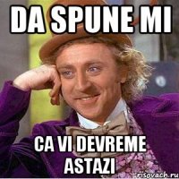 da spune mi ca vi devreme astazi