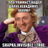 - программист нашел шапку невидимку - какую? shapka.invisible:=True;