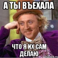 А ты въехала Что я их сам делаю