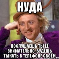 НУДА ПОСЛУШАЕШЬ ТЫ ЕЁ ВНИМАТЕЛЬНО, БУДЕШЬ ТЫКАТЬ В ТЕЛЕФОНЕ СВОЁМ