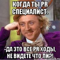 Когда ты PR специалист. -да это все PR ходы, не видете что ли?!