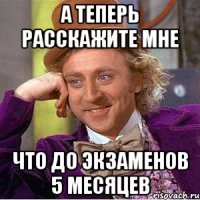 А ТЕПЕРЬ РАССКАЖИТЕ МНЕ ЧТО ДО ЭКЗАМЕНОВ 5 МЕСЯЦЕВ