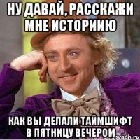 ну давай, расскажи мне историию как вы делали таймшифт в пятницу вечером