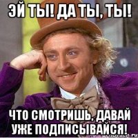 Эй ты! Да ты, ты! Что смотришь, давай уже подписывайся!