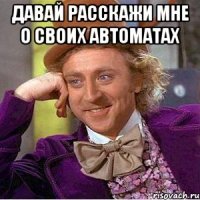 Давай расскажи мне о своих автоматах 