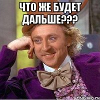 Что же будет дальше??? 