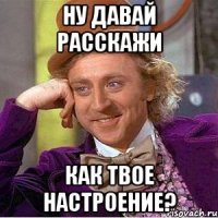 Ну давай расскажи как твое настроение?