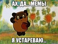 ах, да... мемы я устареваю...