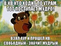 В Кв кто ходит по утрам, тот поступает мудро! Взял аур и прошел КВ, свободный - значит мудрый