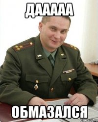 Дааааа Обмазался