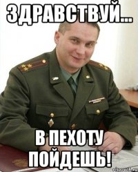 Здравствуй... В пехоту пойдешь!