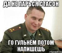 Да не парься Стасон го гульнём потом напишешь