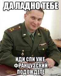 Да ладно тебе Иди спи уже, французский подождетЁ