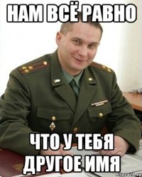 НАМ ВСЁ РАВНО ЧТО У ТЕБЯ ДРУГОЕ ИМЯ