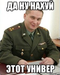 да ну нахуй этот универ