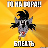 го на вора!! блеать